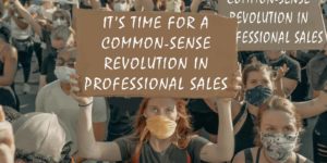 It’s Time for a Common-Sense Revolution in Professional Sales